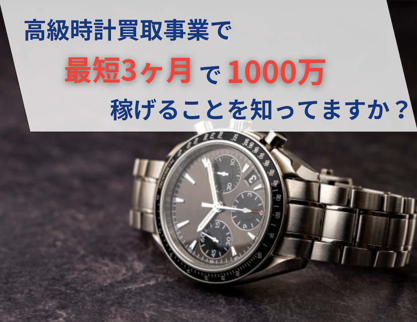 高級時計買取事業で最短3ヶ月で1,000万稼げることを知ってますか？